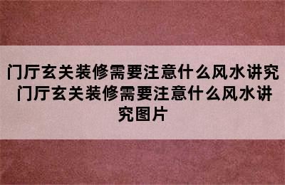 门厅玄关装修需要注意什么风水讲究 门厅玄关装修需要注意什么风水讲究图片